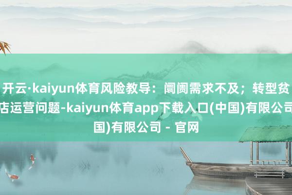 开云·kaiyun体育风险教导：阛阓需求不及；转型贫瘠；门店运营问题-kaiyun体育app下载入口(中国)有限公司 - 官网