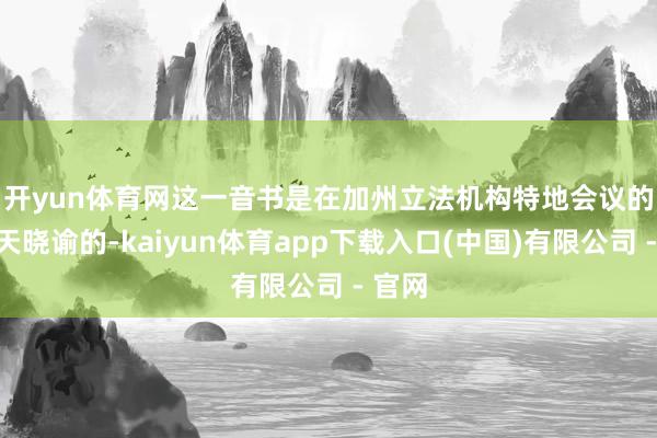 开yun体育网　　这一音书是在加州立法机构特地会议的第一天晓谕的-kaiyun体育app下载入口(中国)有限公司 - 官网