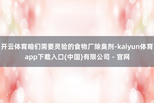 开云体育咱们需要灵验的食物厂除臭剂-kaiyun体育app下载入口(中国)有限公司 - 官网