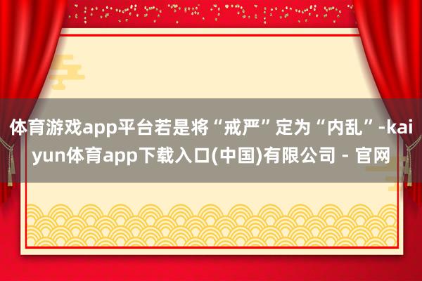 体育游戏app平台若是将“戒严”定为“内乱”-kaiyun体育app下载入口(中国)有限公司 - 官网