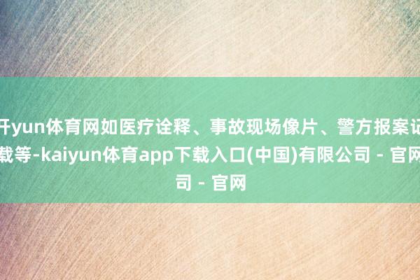 开yun体育网如医疗诠释、事故现场像片、警方报案记载等-kaiyun体育app下载入口(中国)有限公司 - 官网