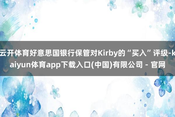 云开体育好意思国银行保管对Kirby的“买入”评级-kaiyun体育app下载入口(中国)有限公司 - 官网
