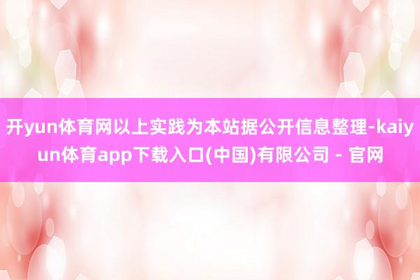 开yun体育网以上实践为本站据公开信息整理-kaiyun体育app下载入口(中国)有限公司 - 官网