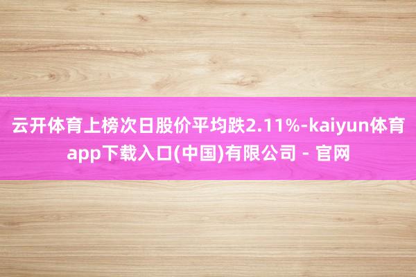 云开体育上榜次日股价平均跌2.11%-kaiyun体育app下载入口(中国)有限公司 - 官网