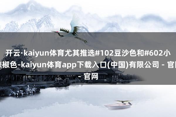 开云·kaiyun体育尤其推选#102豆沙色和#602小辣椒色-kaiyun体育app下载入口(中国)有限公司 - 官网