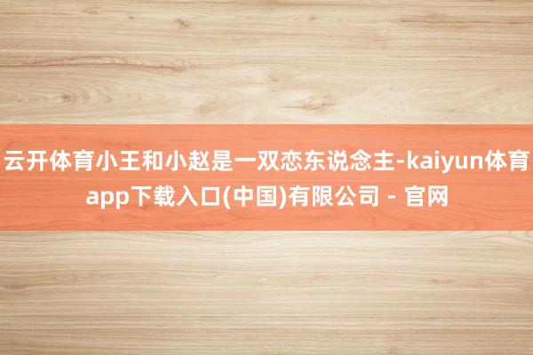 云开体育小王和小赵是一双恋东说念主-kaiyun体育app下载入口(中国)有限公司 - 官网