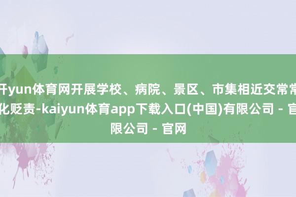 开yun体育网开展学校、病院、景区、市集相近交常常态化贬责-kaiyun体育app下载入口(中国)有限公司 - 官网