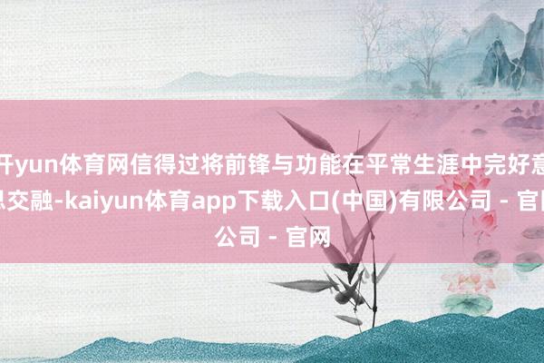开yun体育网信得过将前锋与功能在平常生涯中完好意思交融-kaiyun体育app下载入口(中国)有限公司 - 官网
