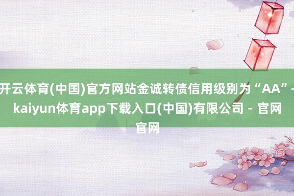 开云体育(中国)官方网站金诚转债信用级别为“AA”-kaiyun体育app下载入口(中国)有限公司 - 官网