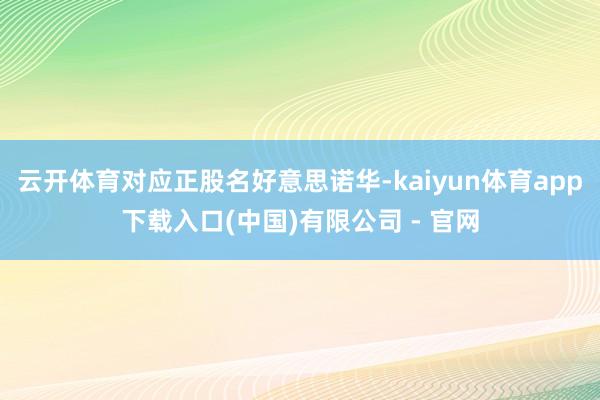 云开体育对应正股名好意思诺华-kaiyun体育app下载入口(中国)有限公司 - 官网