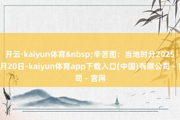 开云·kaiyun体育&nbsp;辛苦图：当地时分2025年3月20日-kaiyun体育app下载入口(中国)有限公司 - 官网