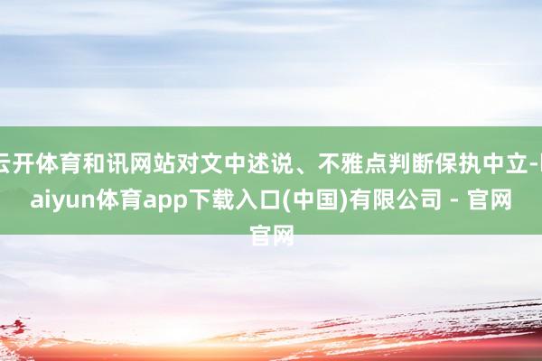 云开体育和讯网站对文中述说、不雅点判断保执中立-kaiyun体育app下载入口(中国)有限公司 - 官网