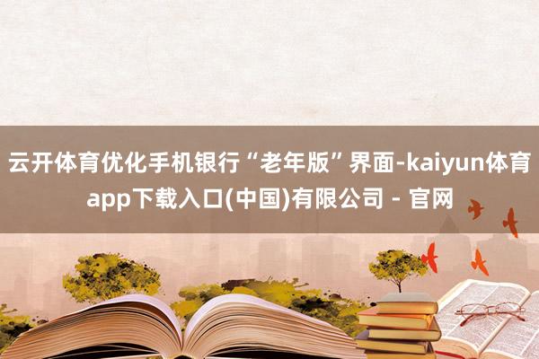 云开体育优化手机银行“老年版”界面-kaiyun体育app下载入口(中国)有限公司 - 官网
