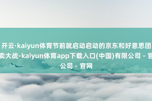 开云·kaiyun体育节前就启动启动的京东和好意思团外卖大战-kaiyun体育app下载入口(中国)有限公司 - 官网