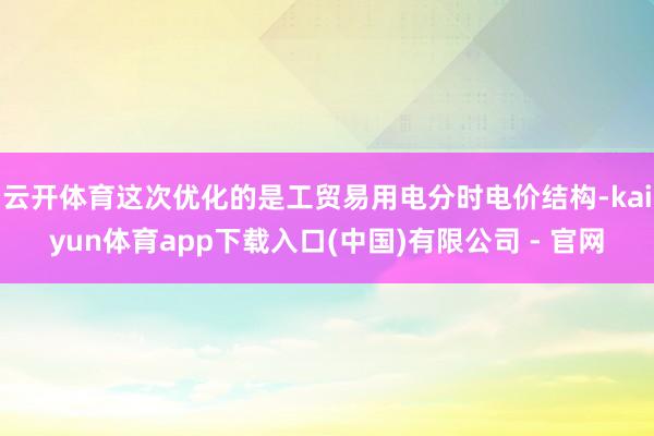 云开体育这次优化的是工贸易用电分时电价结构-kaiyun体育app下载入口(中国)有限公司 - 官网