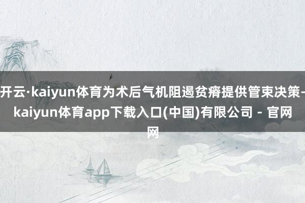 开云·kaiyun体育为术后气机阻遏贫瘠提供管束决策-kaiyun体育app下载入口(中国)有限公司 - 官网