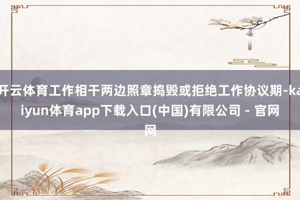 开云体育工作相干两边照章捣毁或拒绝工作协议期-kaiyun体育app下载入口(中国)有限公司 - 官网