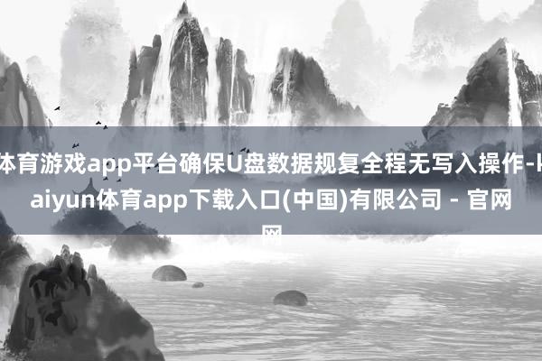 体育游戏app平台确保U盘数据规复全程无写入操作-kaiyun体育app下载入口(中国)有限公司 - 官网