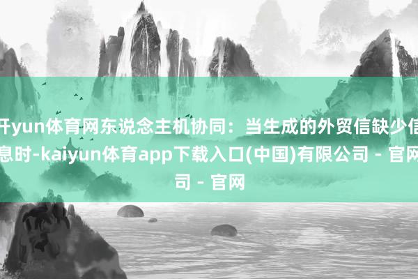 开yun体育网东说念主机协同：当生成的外贸信缺少信息时-kaiyun体育app下载入口(中国)有限公司 - 官网