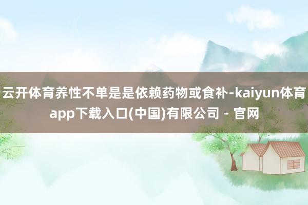 云开体育养性不单是是依赖药物或食补-kaiyun体育app下载入口(中国)有限公司 - 官网