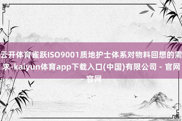 云开体育雀跃ISO9001质地护士体系对物料回想的需求-kaiyun体育app下载入口(中国)有限公司 - 官网