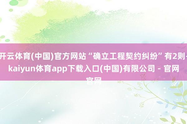 开云体育(中国)官方网站“确立工程契约纠纷”有2则-kaiyun体育app下载入口(中国)有限公司 - 官网