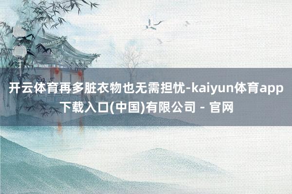 开云体育再多脏衣物也无需担忧-kaiyun体育app下载入口(中国)有限公司 - 官网