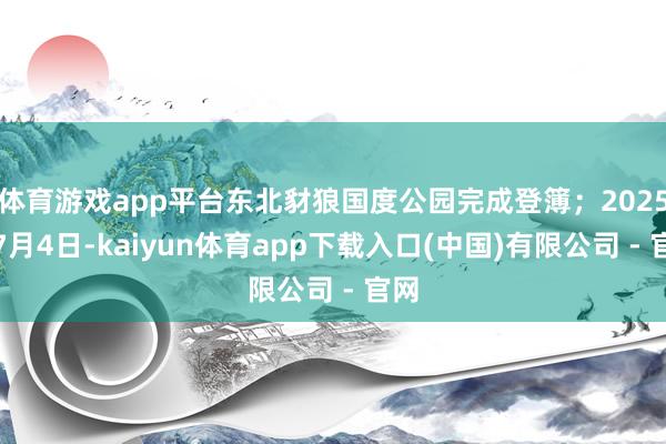 体育游戏app平台东北豺狼国度公园完成登簿;2025年7月4日-kaiyun体育app下载入口(中国)有限公司 - 官网