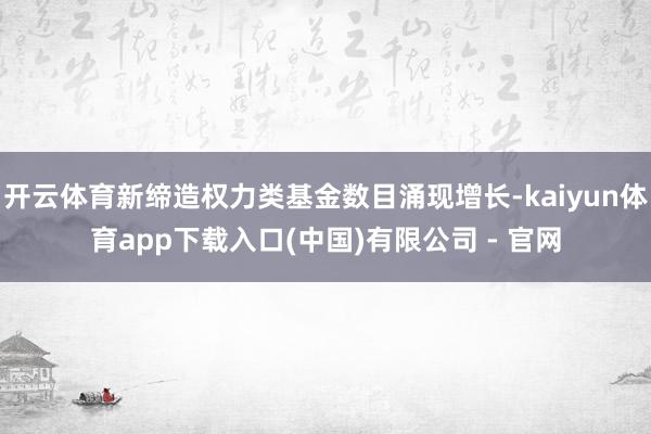 开云体育新缔造权力类基金数目涌现增长-kaiyun体育app下载入口(中国)有限公司 - 官网