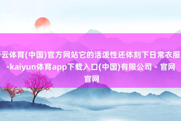 开云体育(中国)官方网站它的活泼性还体刻下日常衣服中-kaiyun体育app下载入口(中国)有限公司 - 官网
