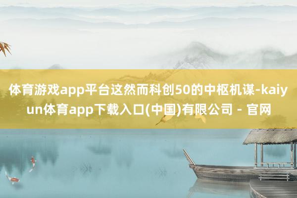 体育游戏app平台这然而科创50的中枢机谋-kaiyun体育app下载入口(中国)有限公司 - 官网