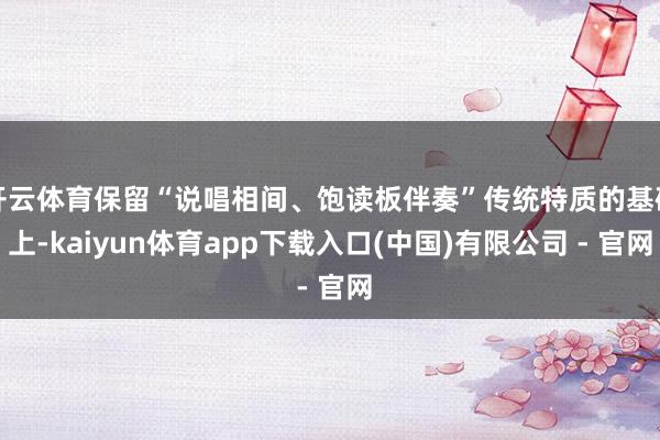 开云体育保留“说唱相间、饱读板伴奏”传统特质的基础上-kaiyun体育app下载入口(中国)有限公司 - 官网