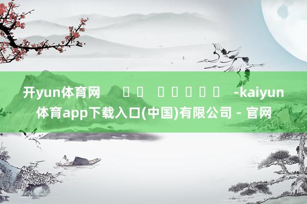 开yun体育网      		  					  -kaiyun体育app下载入口(中国)有限公司 - 官网