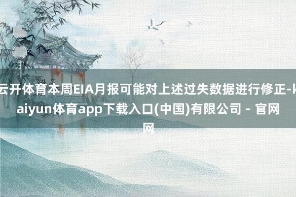 云开体育本周EIA月报可能对上述过失数据进行修正-kaiyun体育app下载入口(中国)有限公司 - 官网