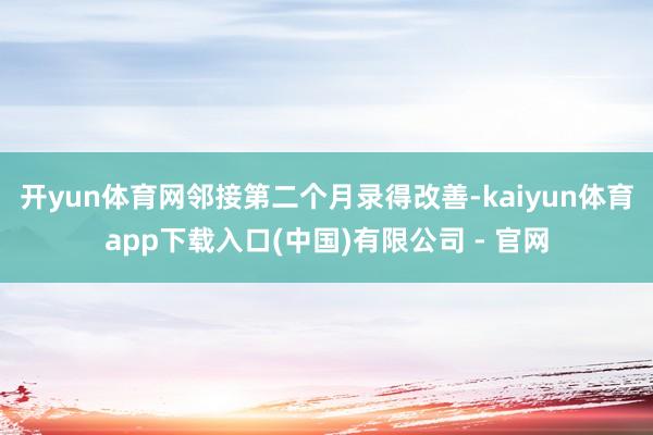开yun体育网邻接第二个月录得改善-kaiyun体育app下载入口(中国)有限公司 - 官网