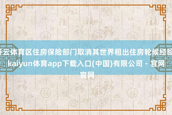 开云体育区住房保险部门取消其世界租出住房轮候经验-kaiyun体育app下载入口(中国)有限公司 - 官网