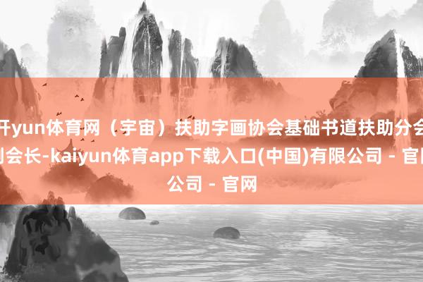 开yun体育网（宇宙）扶助字画协会基础书道扶助分会副会长-kaiyun体育app下载入口(中国)有限公司 - 官网