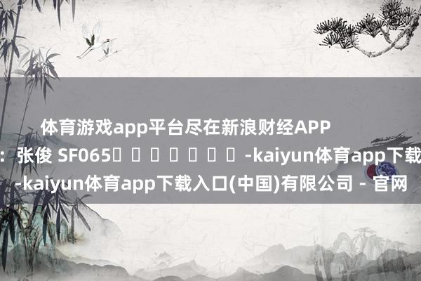 体育游戏app平台尽在新浪财经APP            						包袱裁剪：张俊 SF065							-kaiyun体育app下载入口(中国)有限公司 - 官网